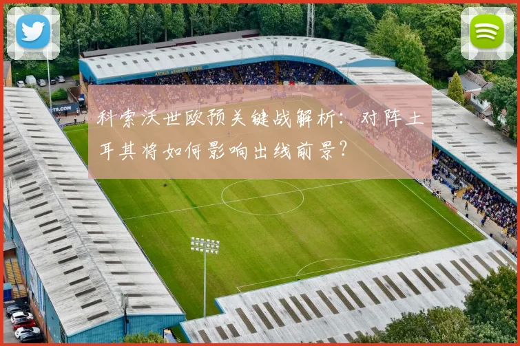 科索沃世欧预关键战解析：对阵土耳其将如何影响出线前景？