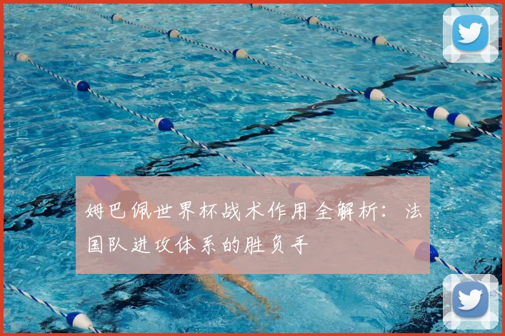 姆巴佩世界杯战术作用全解析:法国队进攻体系的胜负手