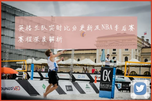 英格兰队实时比分更新及NBA季后赛赛程深度解析