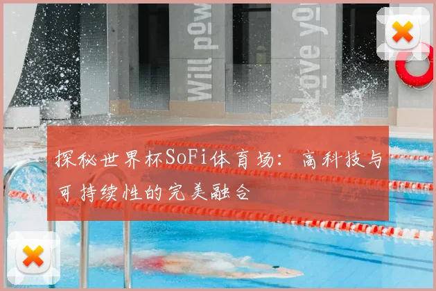 探秘世界杯SoFi体育场：高科技与可持续性的完美融合