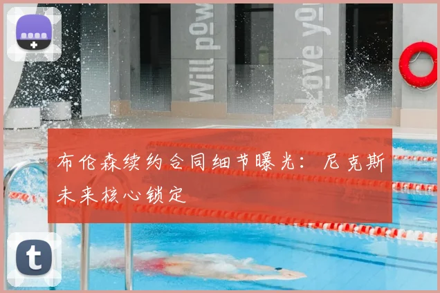 布伦森续约合同细节曝光:尼克斯未来核心锁定