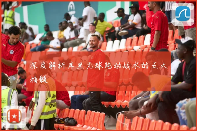 深度解析库里无球跑动战术的五大精髓