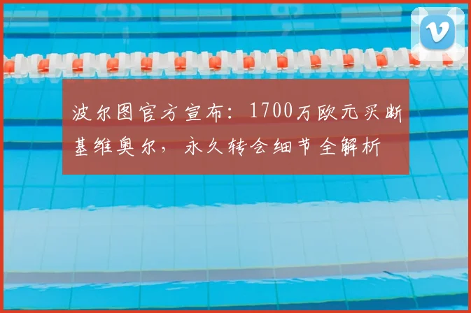 波尔图官方宣布:1700万欧元买断基维奥尔,永久转会细节全解析