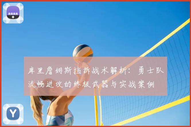 库里詹姆斯挡拆战术解析:勇士队流畅进攻的终极武器与实战案例
