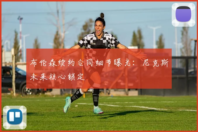 布伦森续约合同细节曝光：尼克斯未来核心锁定