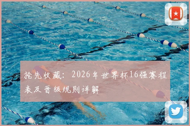 抢先收藏：2026年世界杯16强赛程表及晋级规则详解